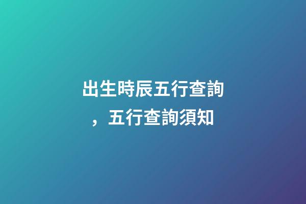 出生時辰五行查詢，五行查詢須知
